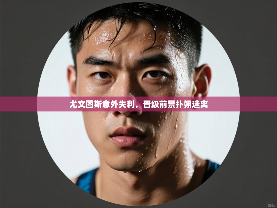 尤文图斯意外失利，晋级前景扑朔迷离