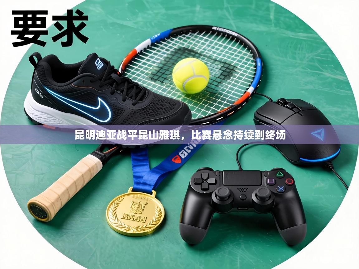 昆明迪亚战平昆山雅琪,比赛悬念持续到终场 第2张