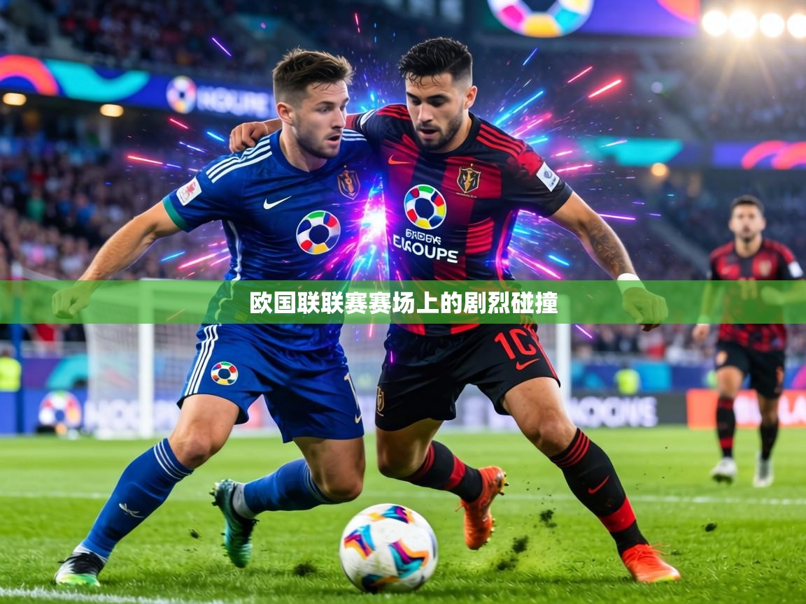欧国联联赛赛场上的剧烈碰撞 第2张